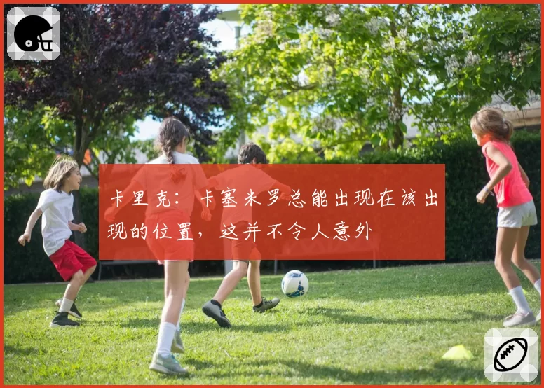 卡里克：卡塞米罗总能出现在该出现的位置，这并不令人意外
