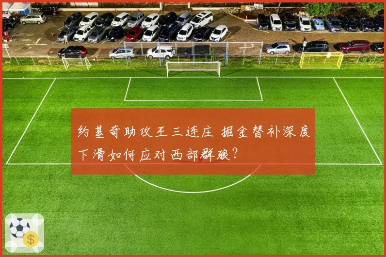 约基奇助攻王三连庄 掘金替补深度下滑如何应对西部群狼?