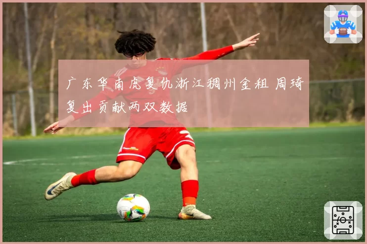 广东华南虎复仇浙江稠州金租 周琦复出贡献两双数据