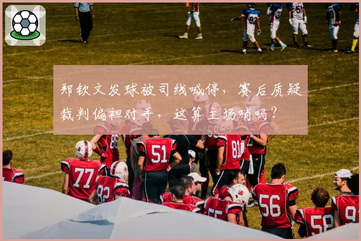 郑钦文发球被司线喊停,赛后质疑裁判偏袒对手,这算主场哨吗?