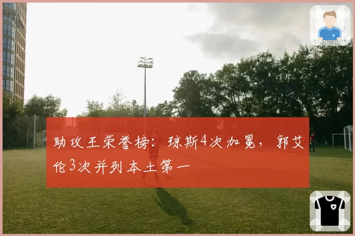 助攻王荣誉榜:琼斯4次加冕,郭艾伦3次并列本土第一