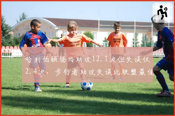 哈利伯顿场均助攻12.1次但失误仅2.4次，步行者助攻失误比联盟最佳