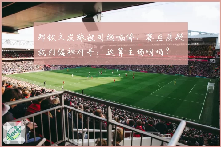郑钦文发球被司线喊停,赛后质疑裁判偏袒对手,这算主场哨吗?