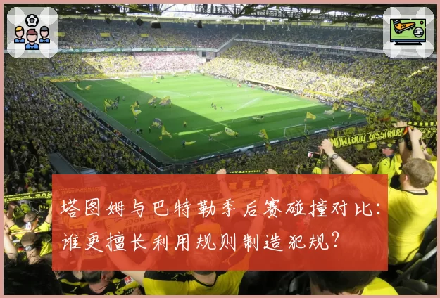 塔图姆与巴特勒季后赛碰撞对比：谁更擅长利用规则制造犯规？