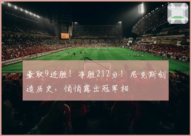 豪取9连胜!净胜212分!尼克斯创造历史,悄悄露出冠军相