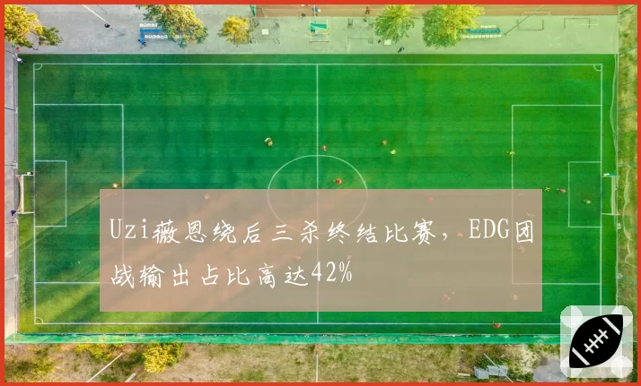 Uzi薇恩绕后三杀终结比赛，EDG团战输出占比高达42%