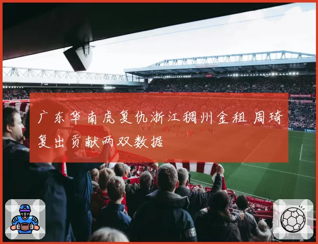 广东华南虎复仇浙江稠州金租 周琦复出贡献两双数据