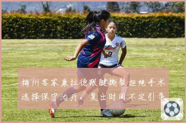 梅州客家康拉德跟腱撕裂拒绝手术选择保守治疗，复出时间不定引争议