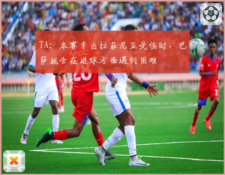 TA：本赛季当拉菲尼亚受伤时，巴萨就会在进球方面遇到困难