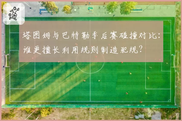 塔图姆与巴特勒季后赛碰撞对比：谁更擅长利用规则制造犯规？