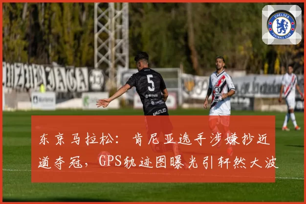 东京马拉松:肯尼亚选手涉嫌抄近道夺冠,GPS轨迹图曝光引轩然大波