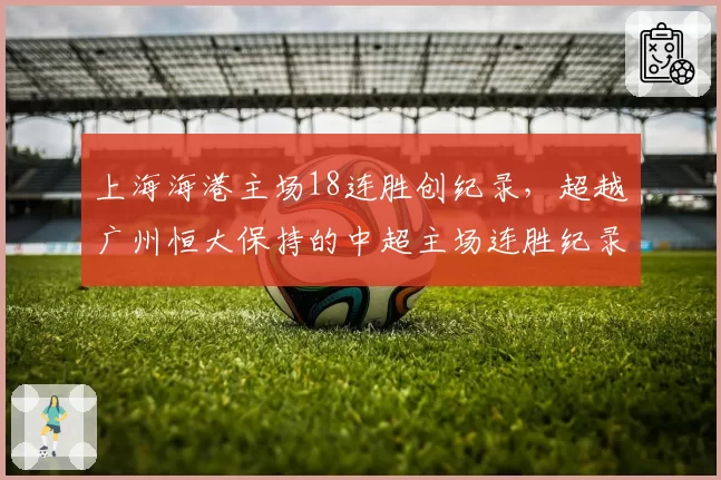 上海海港主场18连胜创纪录，超越广州恒大保持的中超主场连胜纪录