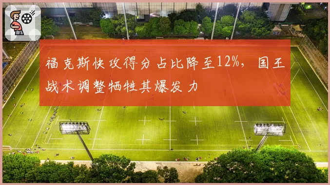 福克斯快攻得分占比降至12%，国王战术调整牺牲其爆发力