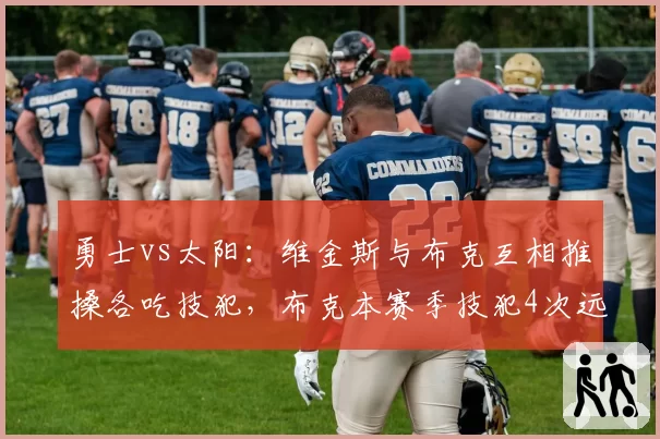 勇士vs太阳：维金斯与布克互相推搡各吃技犯，布克本赛季技犯4次远超维金斯