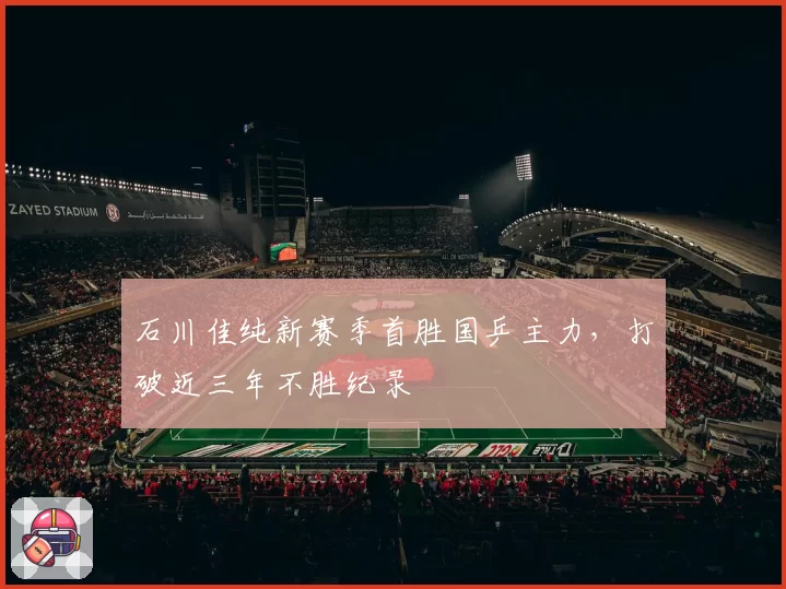 石川佳纯新赛季首胜国乒主力，打破近三年不胜纪录